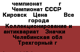 11.1) чемпионат : 1973 г - Чемпионат СССР - Кировск › Цена ­ 99 - Все города Коллекционирование и антиквариат » Значки   . Челябинская обл.,Трехгорный г.